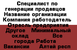 Специалист по генерации продавцов › Название организации ­ Компания-работодатель › Отрасль предприятия ­ Другое › Минимальный оклад ­ 48 000 - Все города Работа » Вакансии   . Алтай респ.